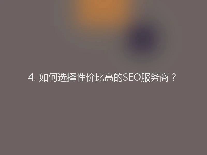 4. 如何选择性价比高的SEO服务商？