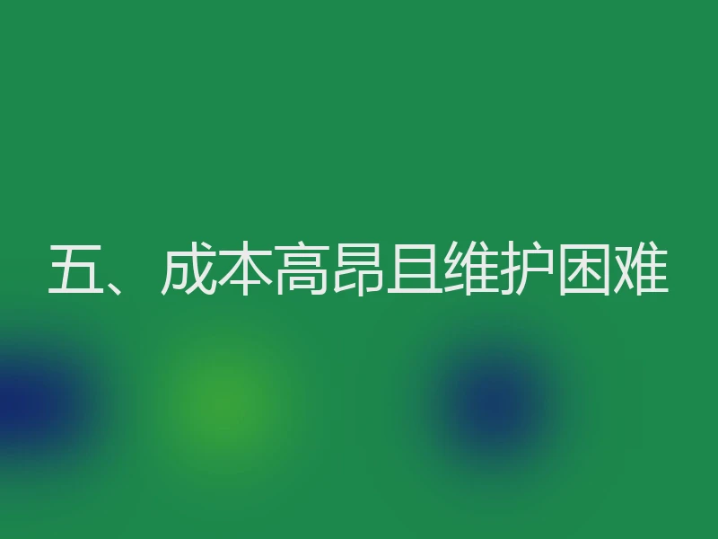 五、成本高昂且维护困难