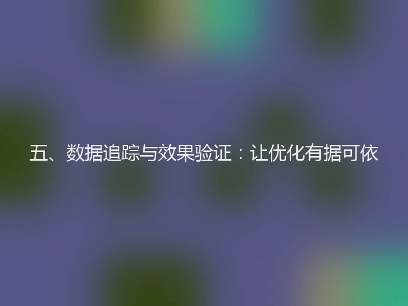 五、数据追踪与效果验证：让优化有据可依