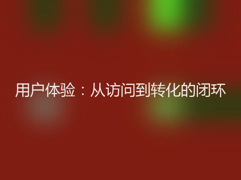 用户体验：从访问到转化的闭环