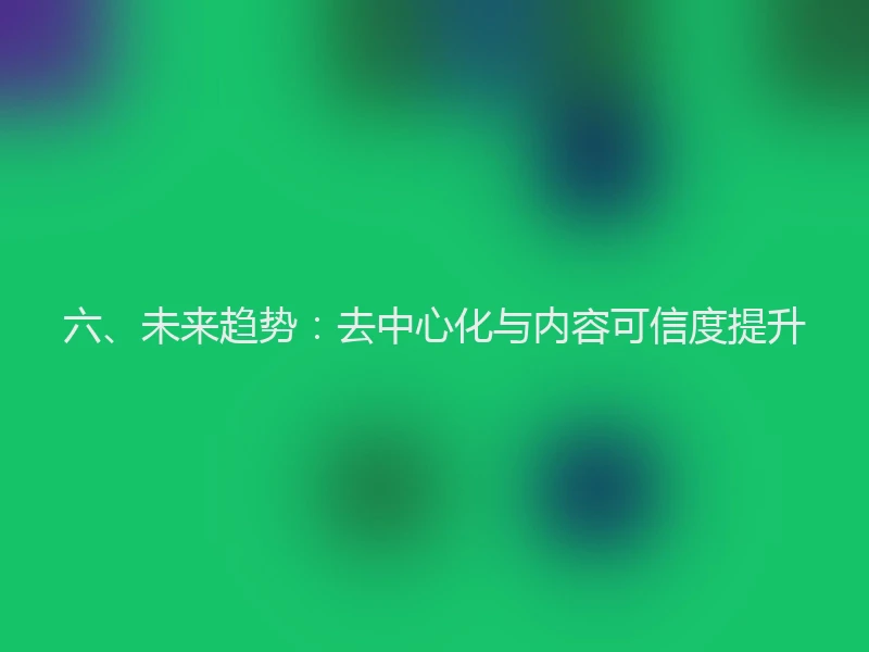 六、未来趋势：去中心化与内容可信度提升
