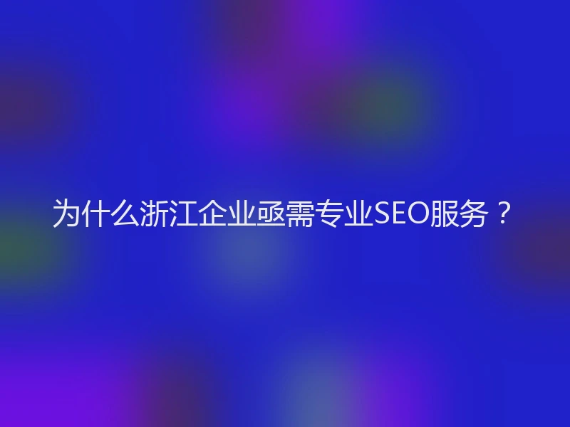 为什么浙江企业亟需专业SEO服务？