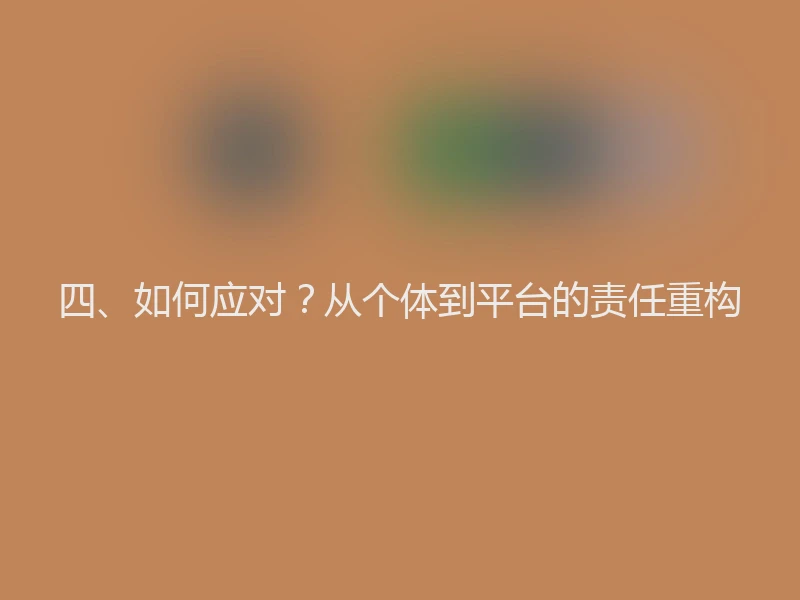 四、如何应对？从个体到平台的责任重构