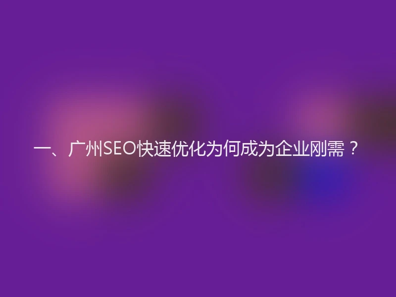 一、广州SEO快速优化为何成为企业刚需？
