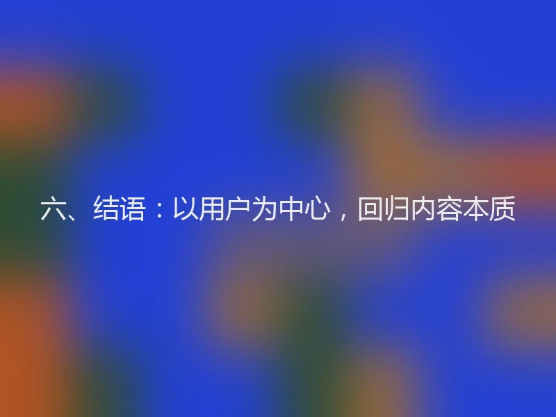 六、结语：以用户为中心，回归内容本质