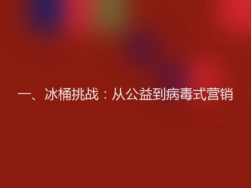 一、冰桶挑战：从公益到病毒式营销