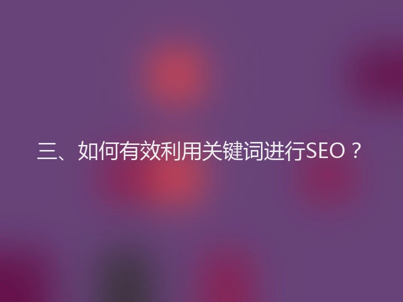 三、如何有效利用关键词进行SEO？