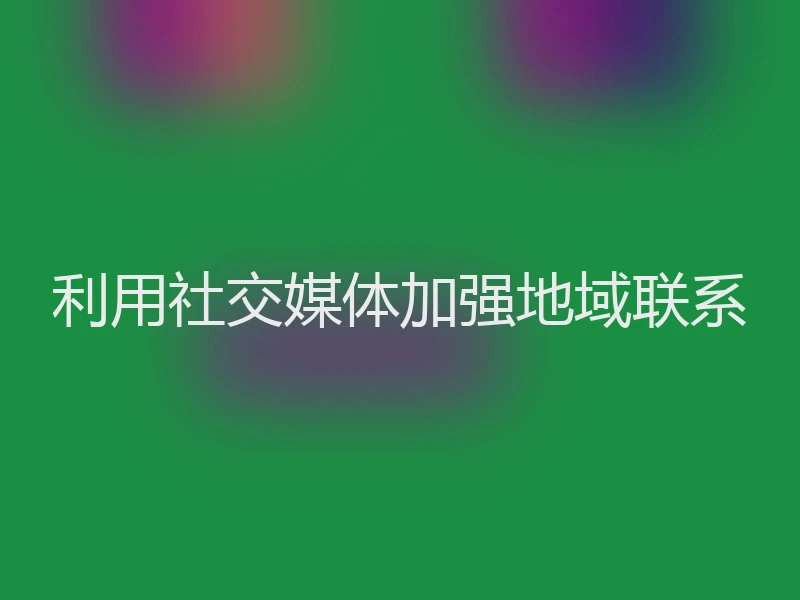 利用社交媒体加强地域联系