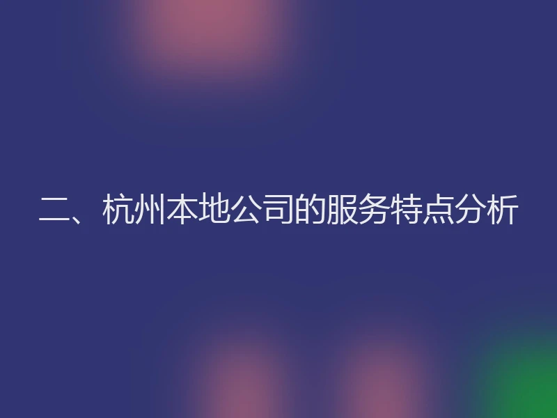 二、杭州本地公司的服务特点分析