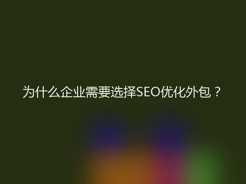 为什么企业需要选择SEO优化外包？