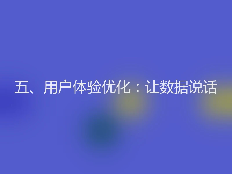 五、用户体验优化：让数据说话