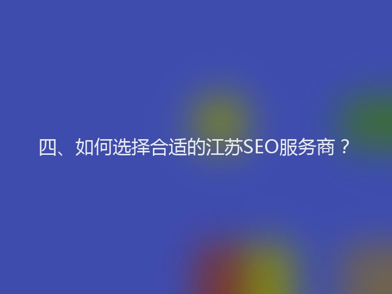四、如何选择合适的江苏SEO服务商？