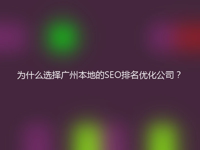为什么选择广州本地的SEO排名优化公司？