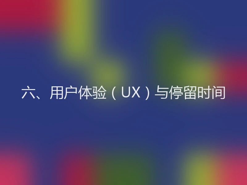 六、用户体验（UX）与停留时间