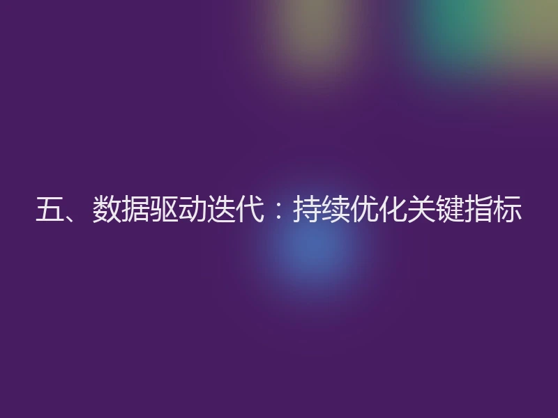 五、数据驱动迭代：持续优化关键指标