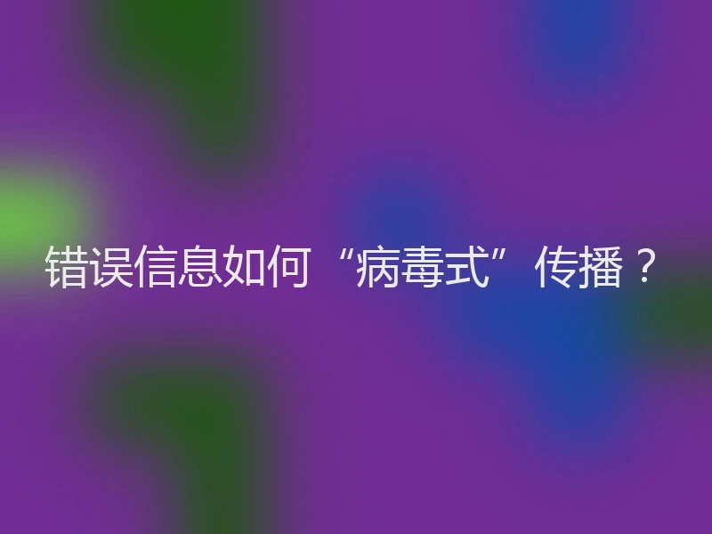 错误信息如何“病毒式”传播？