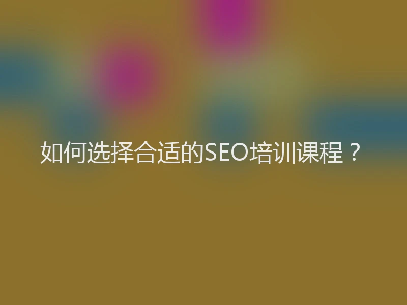 如何选择合适的SEO培训课程？
