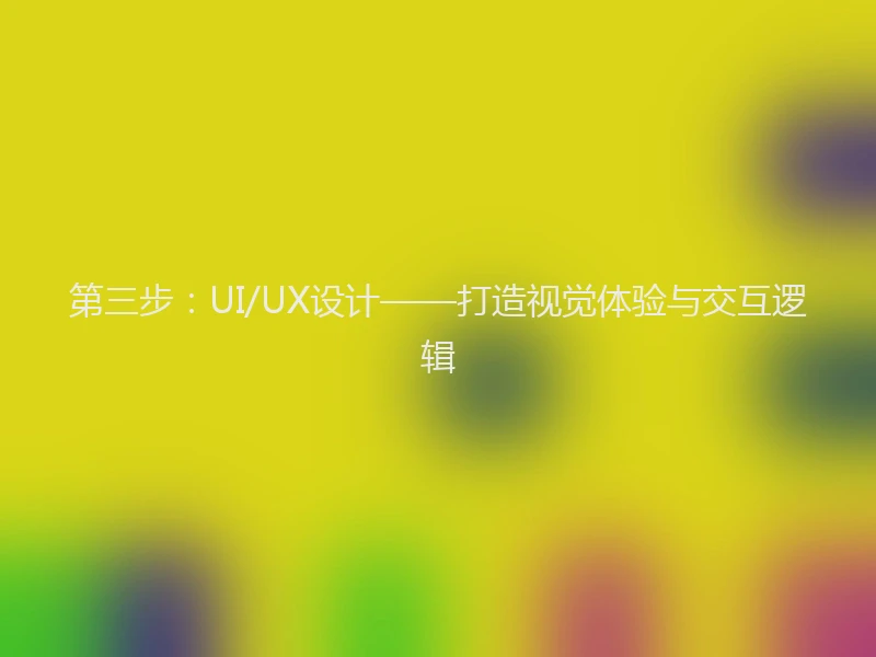 第三步:UI/UX设计——打造视觉体验与交互逻辑