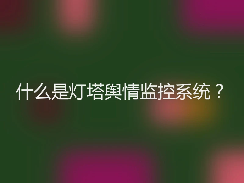 什么是灯塔舆情监控系统?