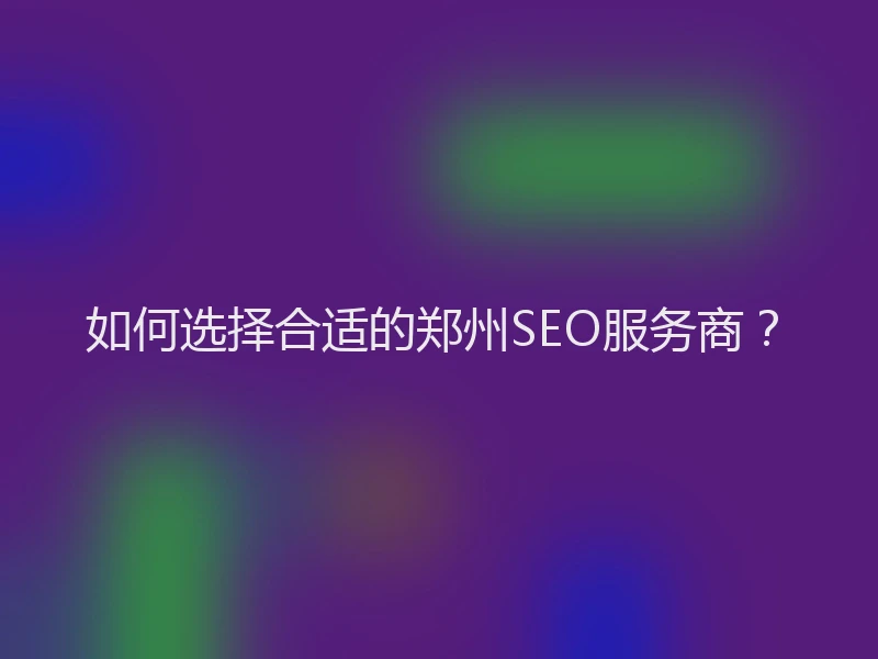 如何选择合适的郑州SEO服务商?