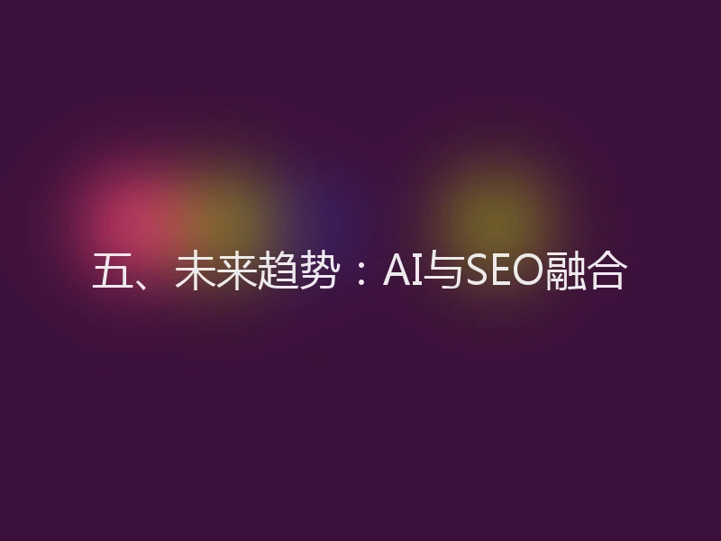 五、未来趋势:AI与SEO融合
