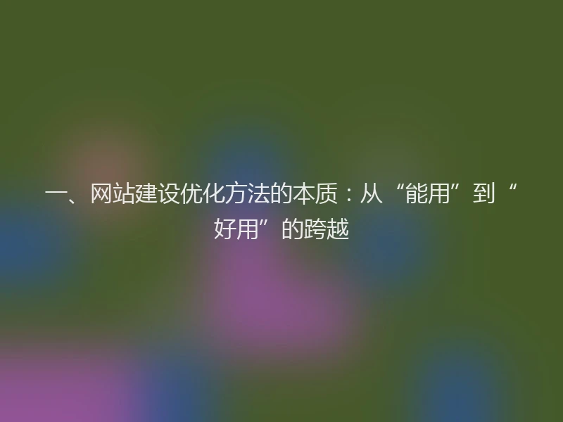 一、网站建设优化方法的本质：从“能用”到“好用”的跨越