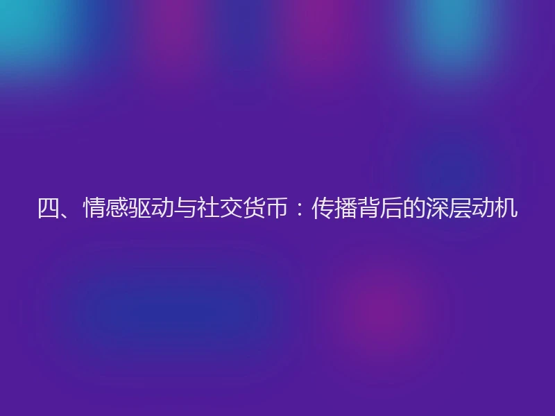 四、情感驱动与社交货币：传播背后的深层动机