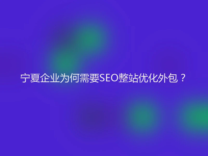 宁夏企业为何需要SEO整站优化外包？
