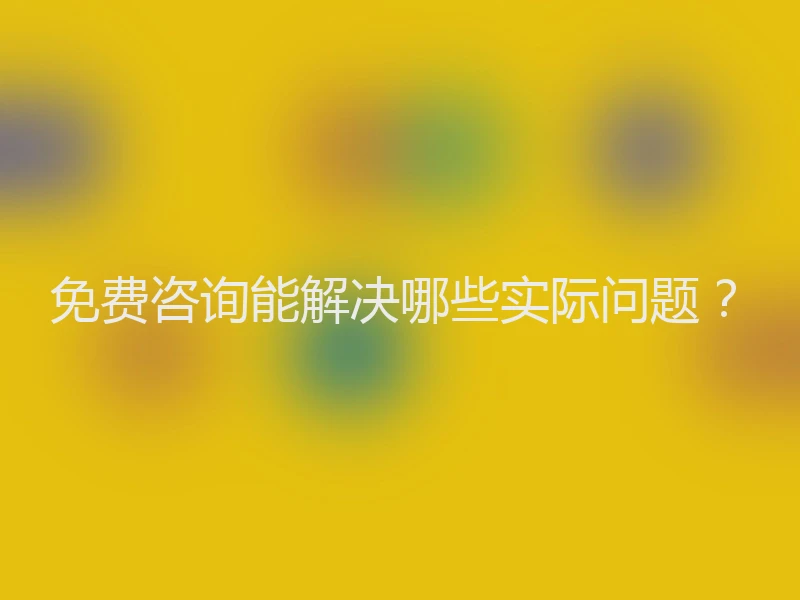 免费咨询能解决哪些实际问题？