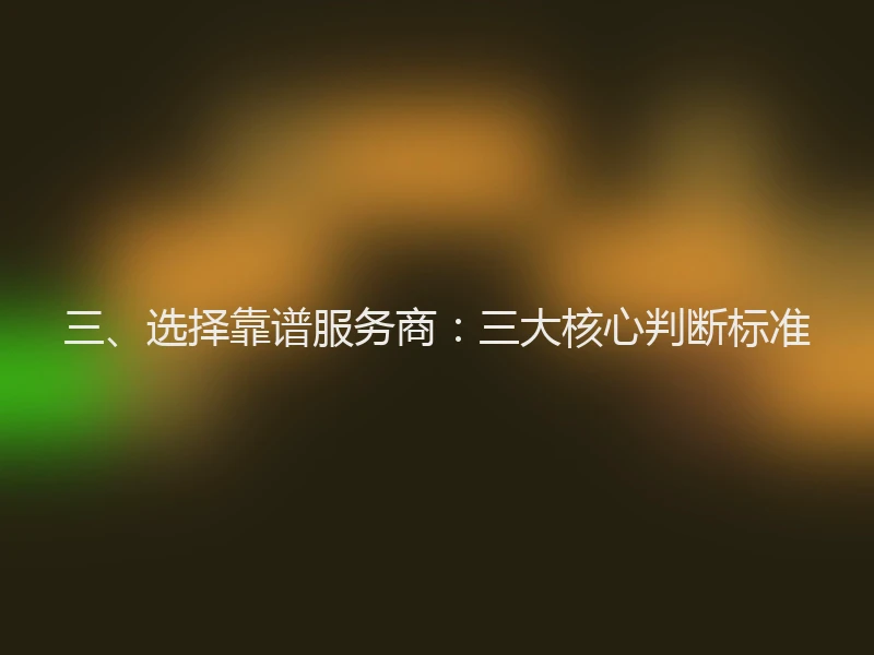 三、选择靠谱服务商：三大核心判断标准