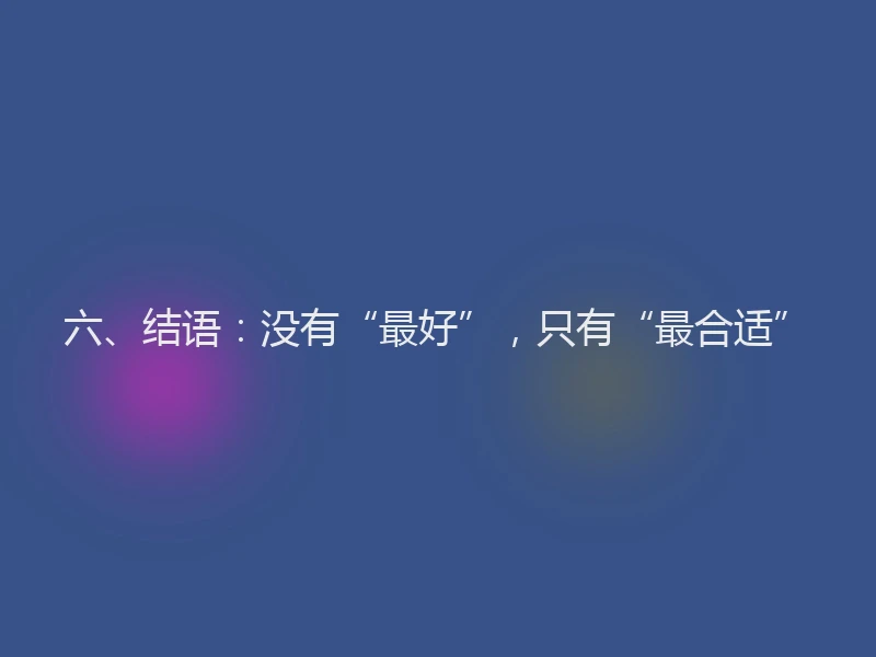 六、结语:没有“最好”,只有“最合适”