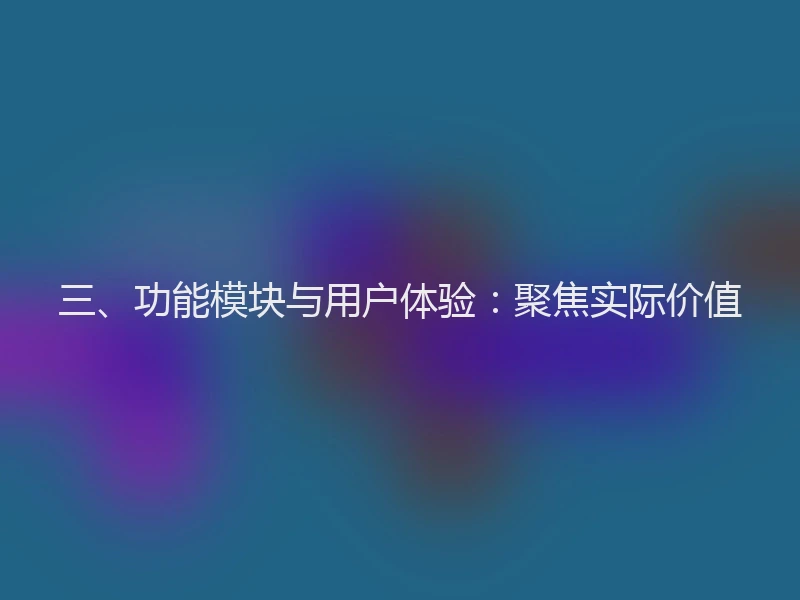 三、功能模块与用户体验：聚焦实际价值