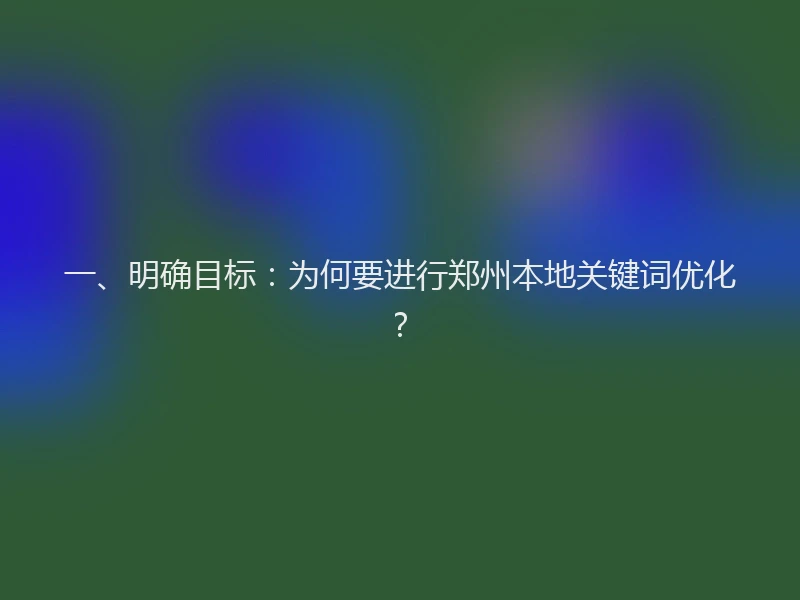 一、明确目标:为何要进行郑州本地关键词优化?