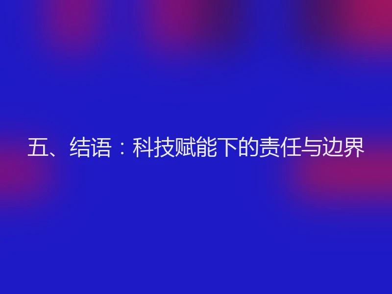 五、结语：科技赋能下的责任与边界