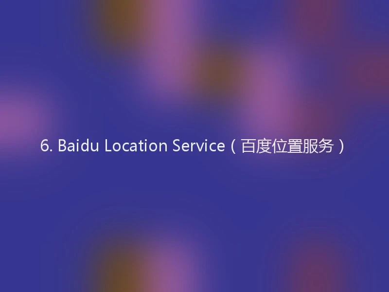 6. Baidu Location Service（百度位置服务）