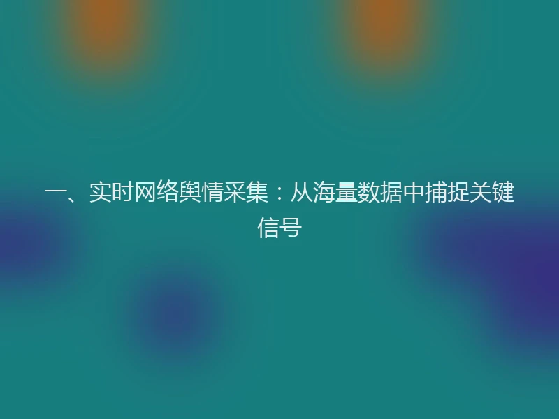 一、实时网络舆情采集：从海量数据中捕捉关键信号