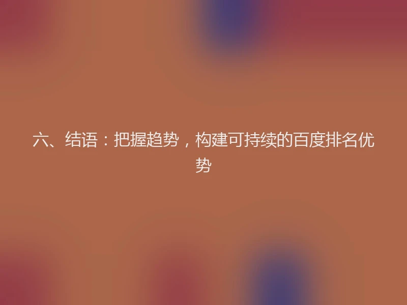 六、结语：把握趋势，构建可持续的百度排名优势