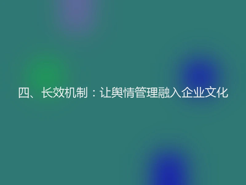 四、长效机制：让舆情管理融入企业文化