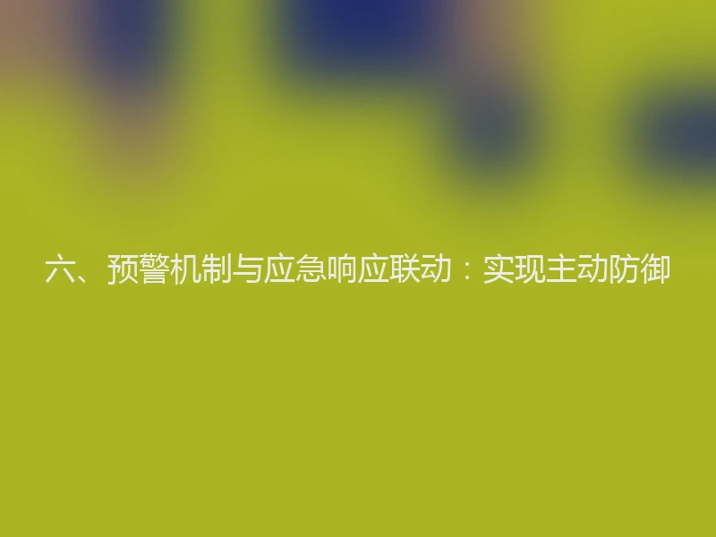 六、预警机制与应急响应联动：实现主动防御