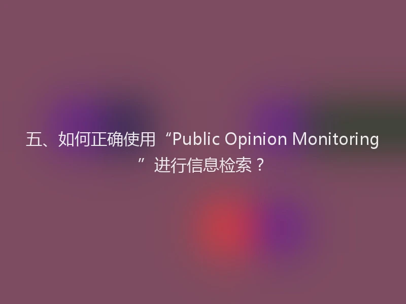 五、如何正确使用“Public Opinion Monitoring”进行信息检索？