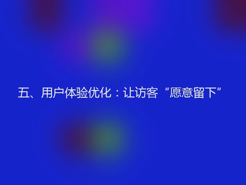 五、用户体验优化：让访客“愿意留下”