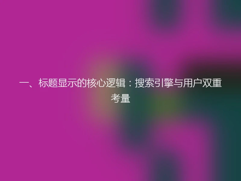 一、标题显示的核心逻辑：搜索引擎与用户双重考量
