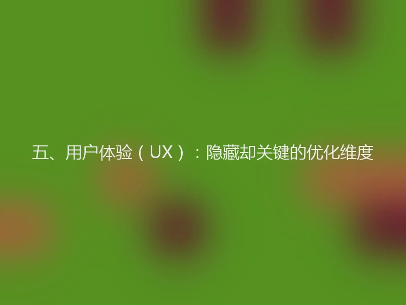 五、用户体验（UX）：隐藏却关键的优化维度