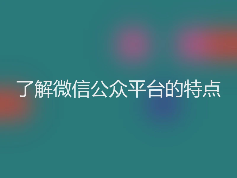 了解微信公众平台的特点