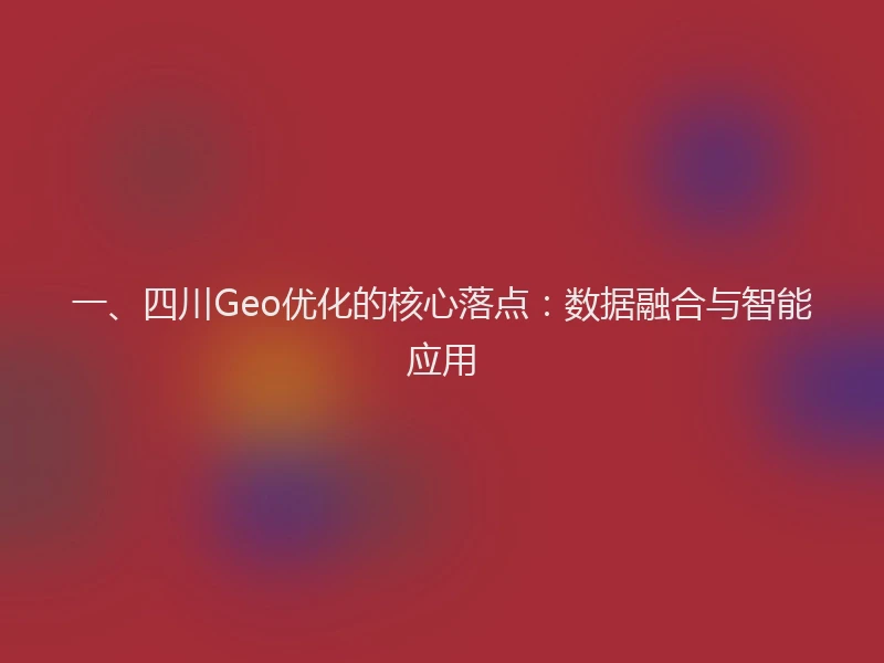 一、四川Geo优化的核心落点：数据融合与智能应用