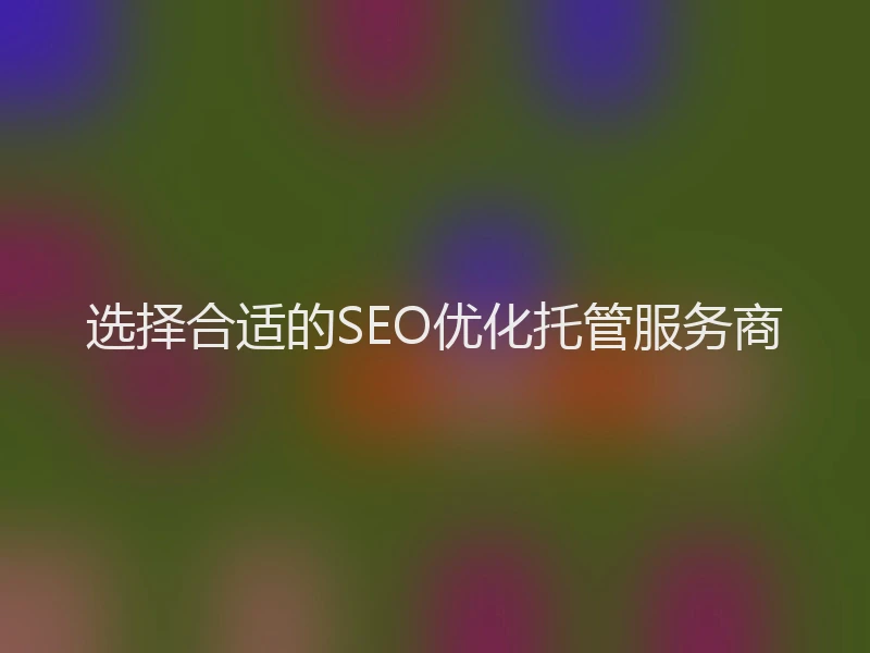 选择合适的SEO优化托管服务商