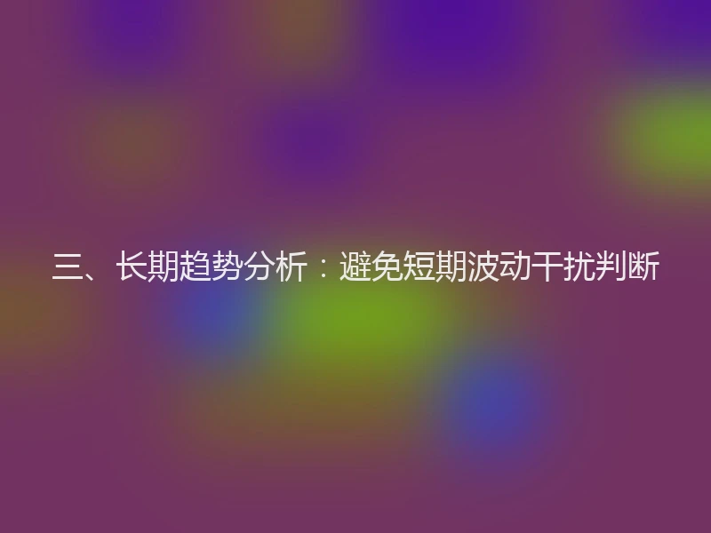 三、长期趋势分析：避免短期波动干扰判断