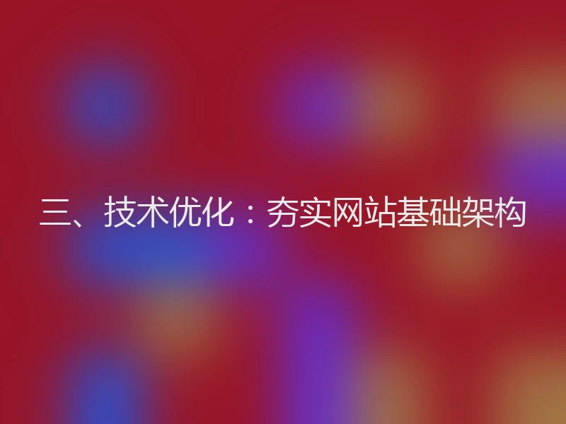 三、技术优化:夯实网站基础架构