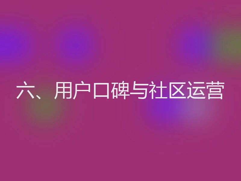 六、用户口碑与社区运营