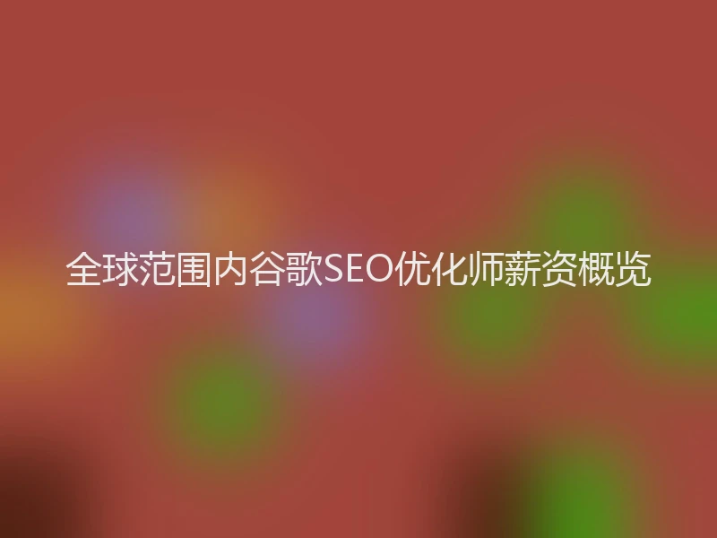 全球范围内谷歌SEO优化师薪资概览